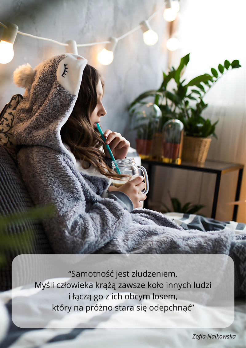 „Samotność jest złudzeniem. Myśli człowieka krążą zawsze koło innych ludzi i łączą go z ich obcym losem, który na próżno stara się odepchnąć”, Zofia Nałkowska